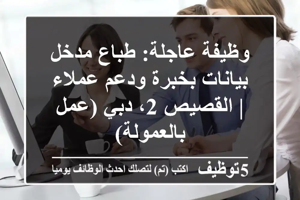 وظيفة عاجلة: طباع/مدخل بيانات بخبرة ودعم عملاء | القصيص 2، دبي (عمل بالعمولة)