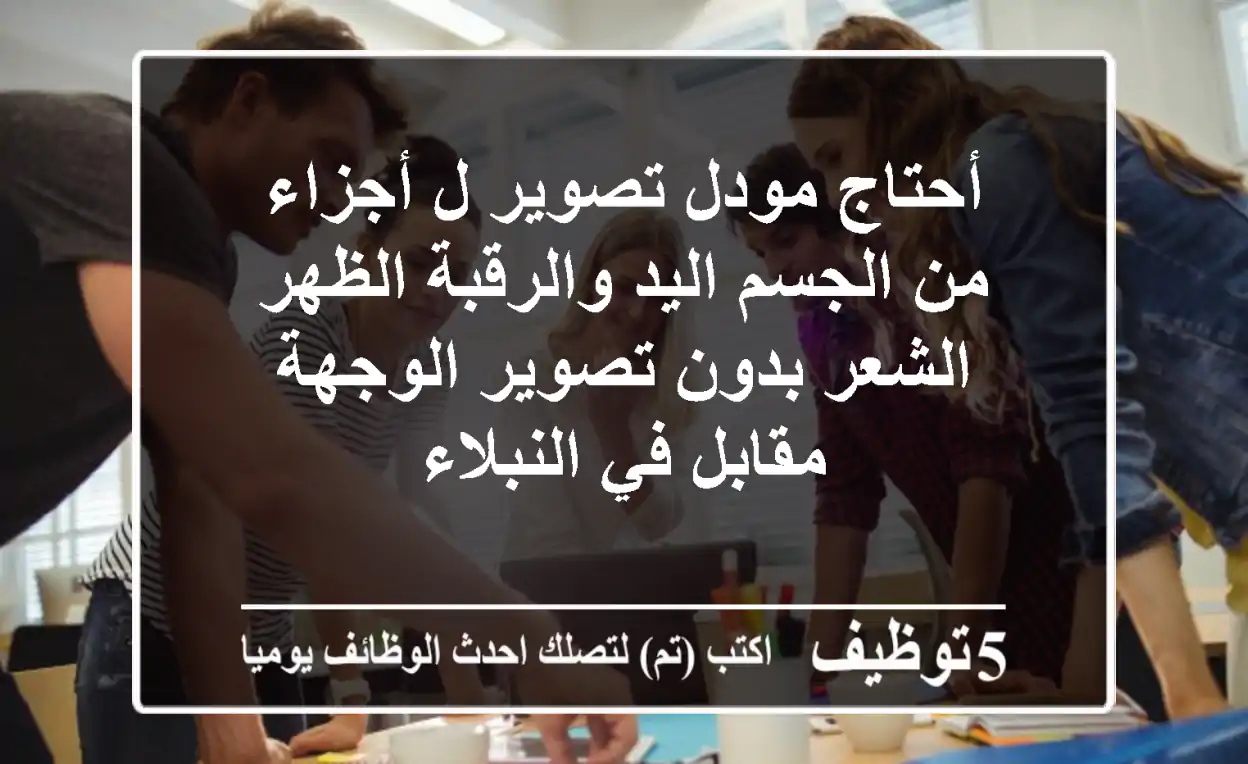 أحتاج مودل تصوير ل أجزاء من الجسم اليد والرقبة الظهر الشعر بدون تصوير الوجهة مقابل في النبلاء