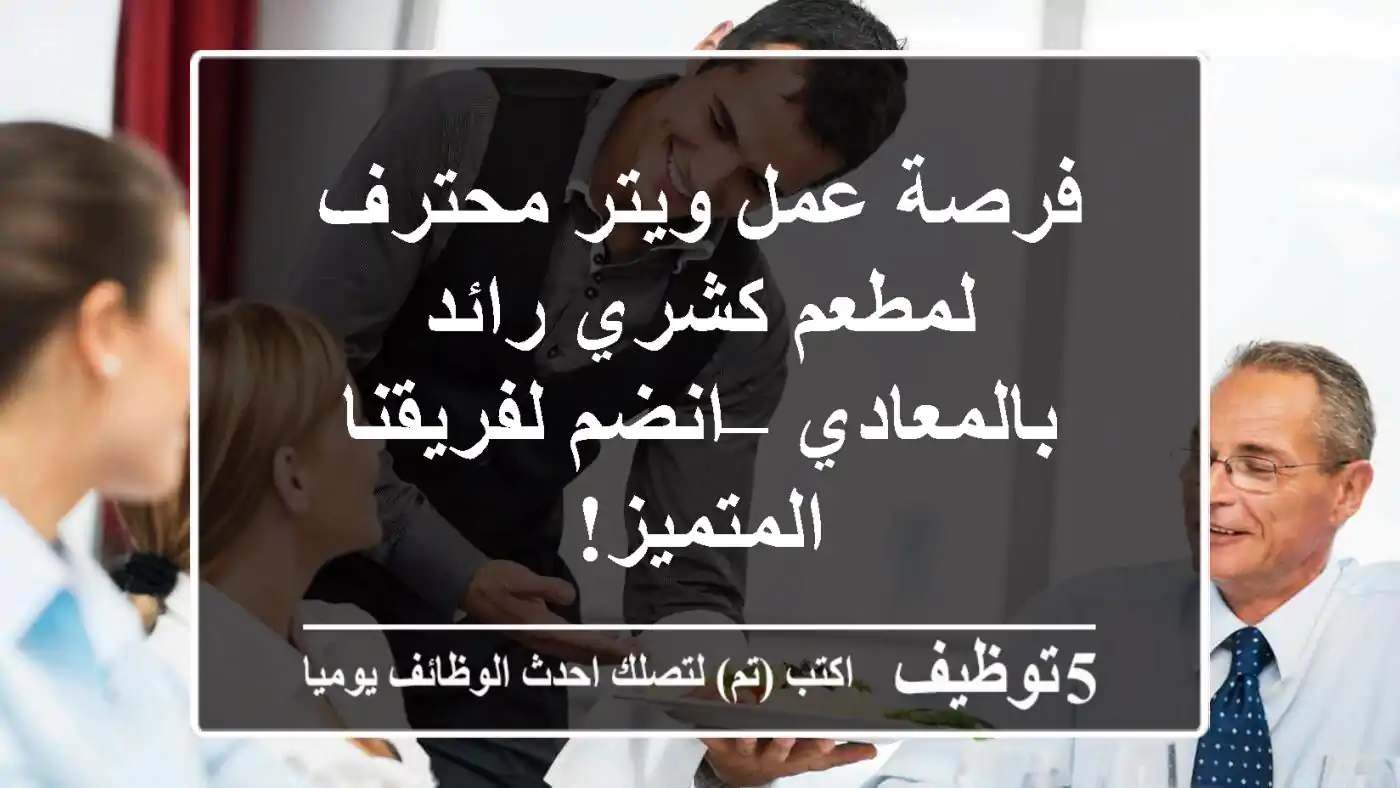 فرصة عمل ويتر محترف لمطعم كشري رائد بالمعادي – انضم لفريقنا المتميز!