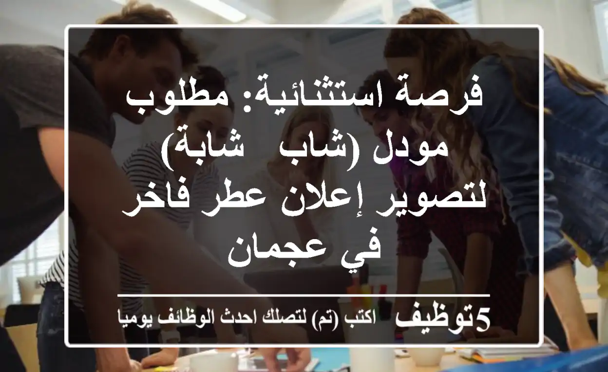 فرصة استثنائية: مطلوب مودل (شاب / شابة) لتصوير إعلان عطر فاخر في عجمان