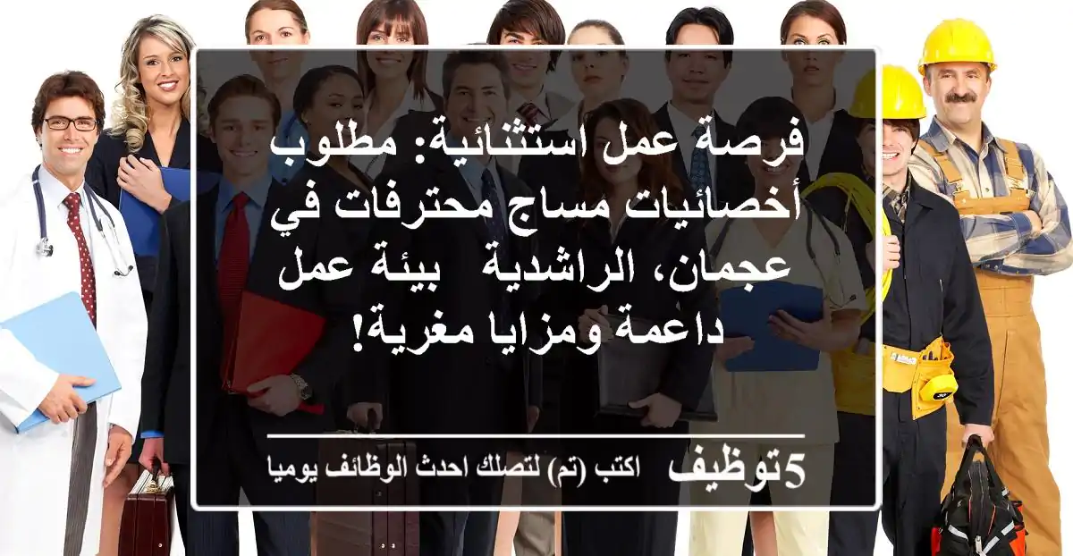 فرصة عمل استثنائية: مطلوب أخصائيات مساج محترفات في عجمان، الراشدية - بيئة عمل داعمة ومزايا مغرية!