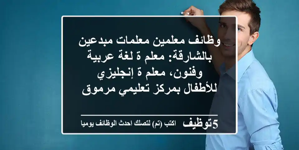 وظائف معلمين/معلمات مبدعين بالشارقة: معلم/ة لغة عربية وفنون، معلم/ة إنجليزي للأطفال بمركز تعليمي مرموق