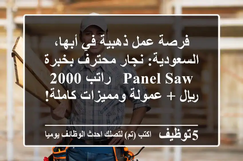 فرصة عمل ذهبية في أبها، السعودية: نجار محترف بخبرة Panel Saw - راتب 2000 ريال + عمولة ومميزات كاملة!