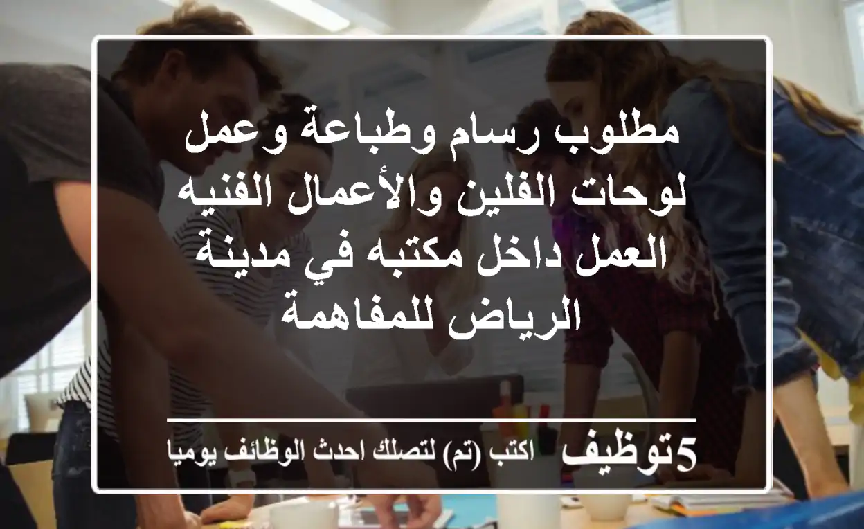 مطلوب رسام وطباعة وعمل لوحات الفلين والأعمال الفنيه العمل داخل مكتبه في مدينة الرياض للمفاهمة