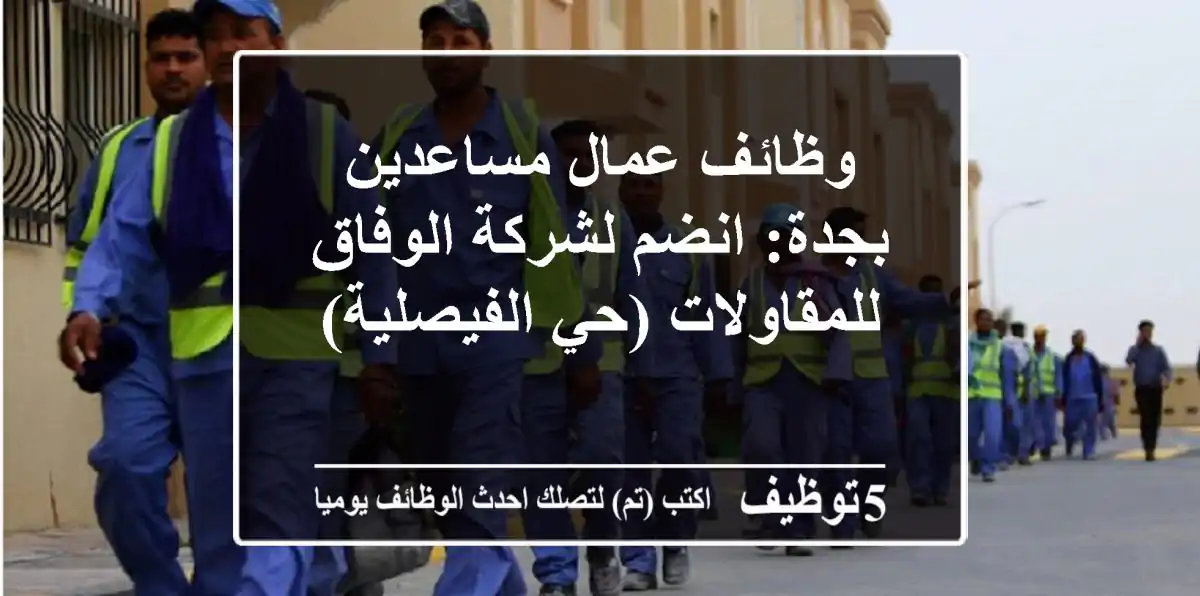 وظائف عمال مساعدين بجدة: انضم لشركة الوفاق للمقاولات (حي الفيصلية)