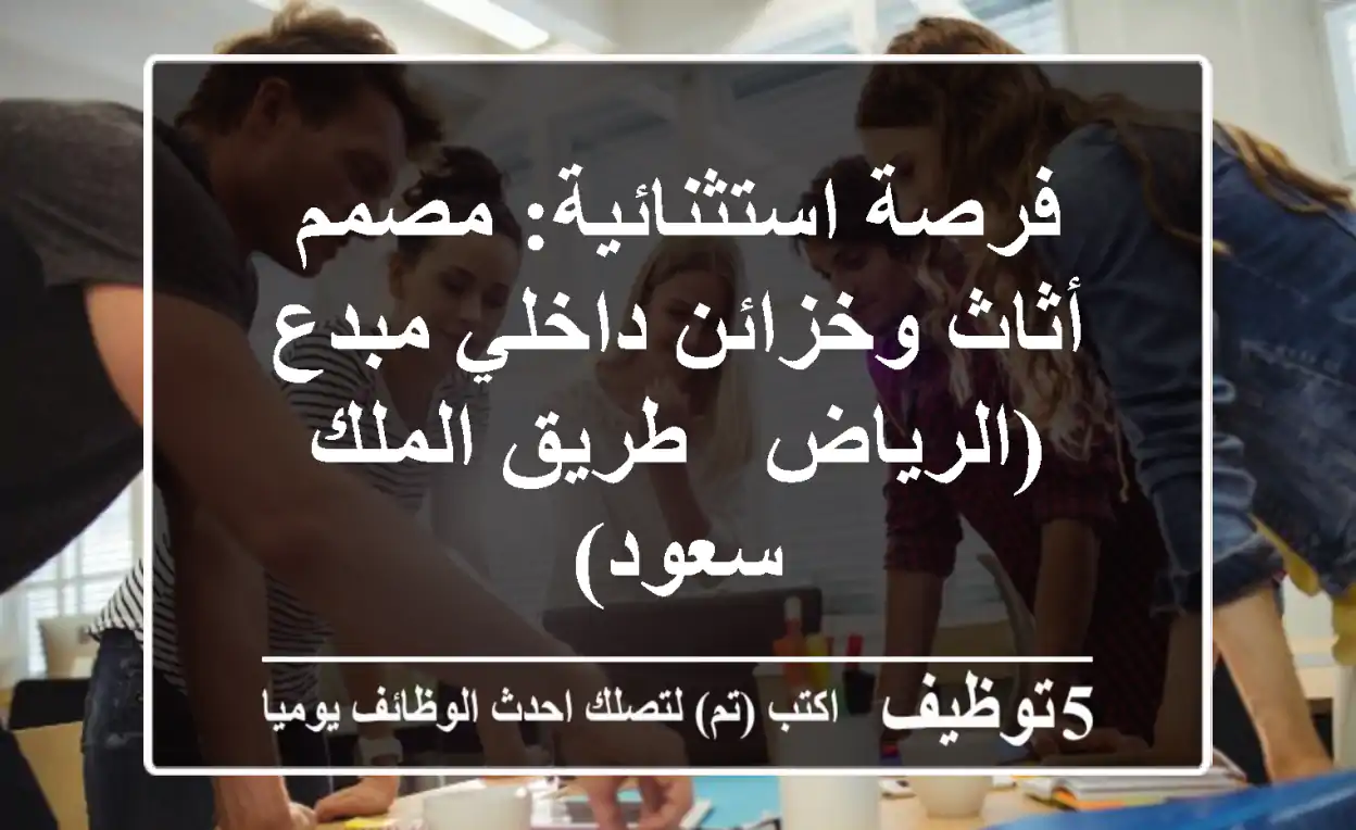 فرصة استثنائية: مصمم أثاث وخزائن داخلي مبدع (الرياض - طريق الملك سعود)