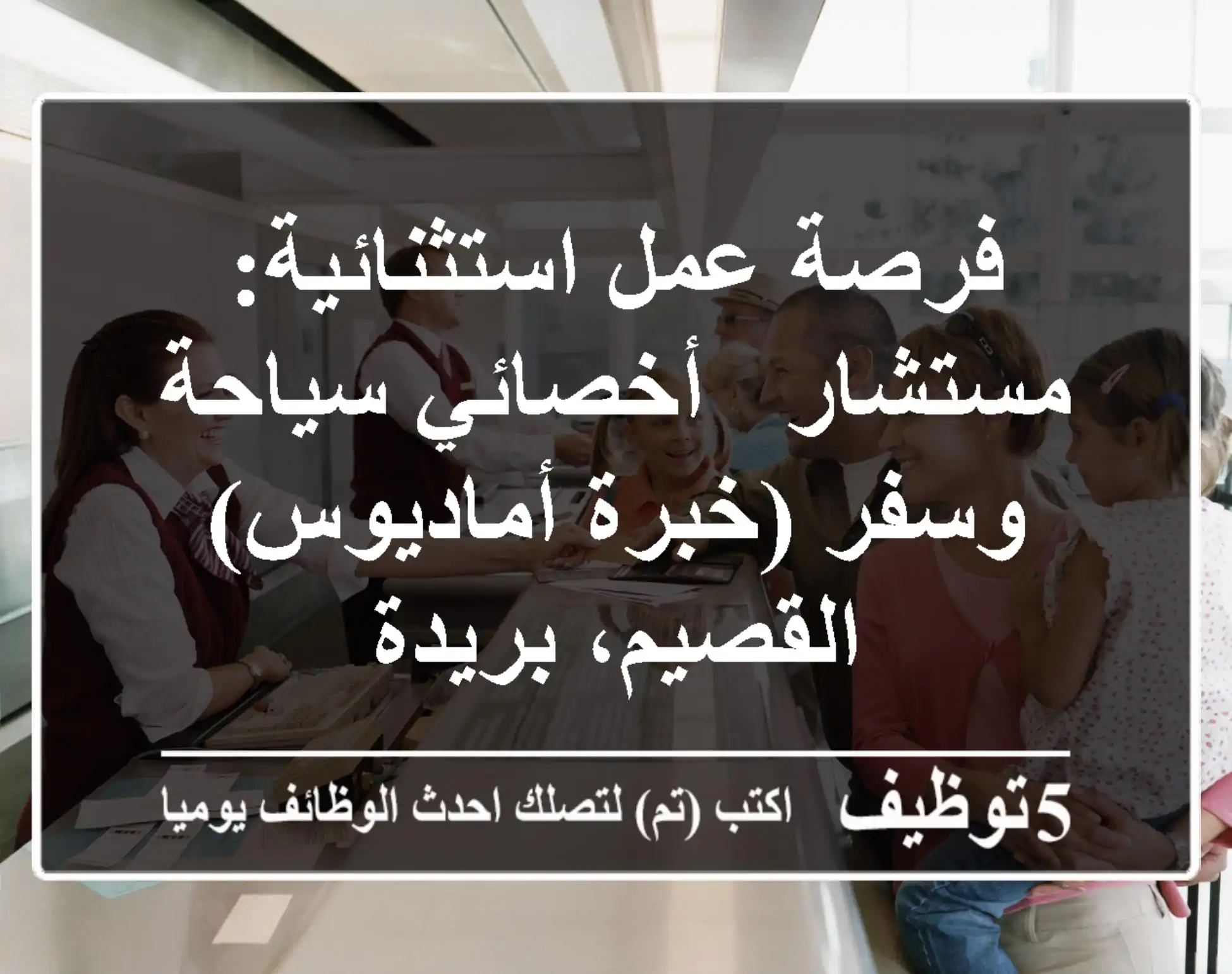 فرصة عمل استثنائية: مستشار / أخصائي سياحة وسفر (خبرة أماديوس) - القصيم، بريدة