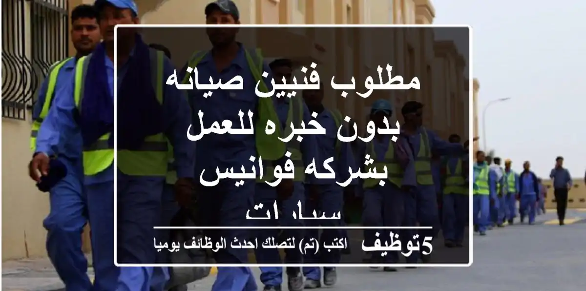مطلوب فنيين صيانه بدون خبره للعمل بشركه فوانيس سيارات