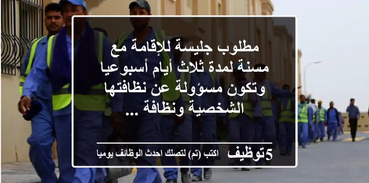 مطلوب جليسة للإقامة مع مسنة لمدة ثلاث أيام أسبوعيا وتكون مسؤولة عن نظافتها الشخصية ونظافة ...