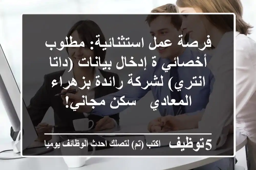 فرصة عمل استثنائية: مطلوب أخصائي/ة إدخال بيانات (داتا انتري) لشركة رائدة بزهراء المعادي - سكن مجاني!