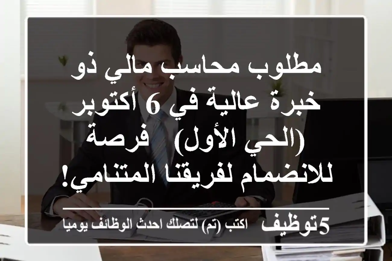 مطلوب محاسب مالي ذو خبرة عالية في 6 أكتوبر (الحي الأول) - فرصة للانضمام لفريقنا المتنامي!