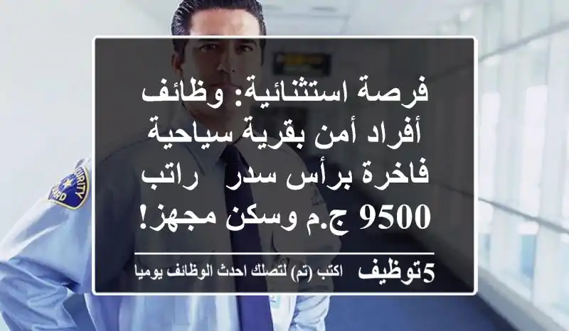 فرصة استثنائية: وظائف أفراد أمن بقرية سياحية فاخرة برأس سدر - راتب 9500 ج.م وسكن مجهز!
