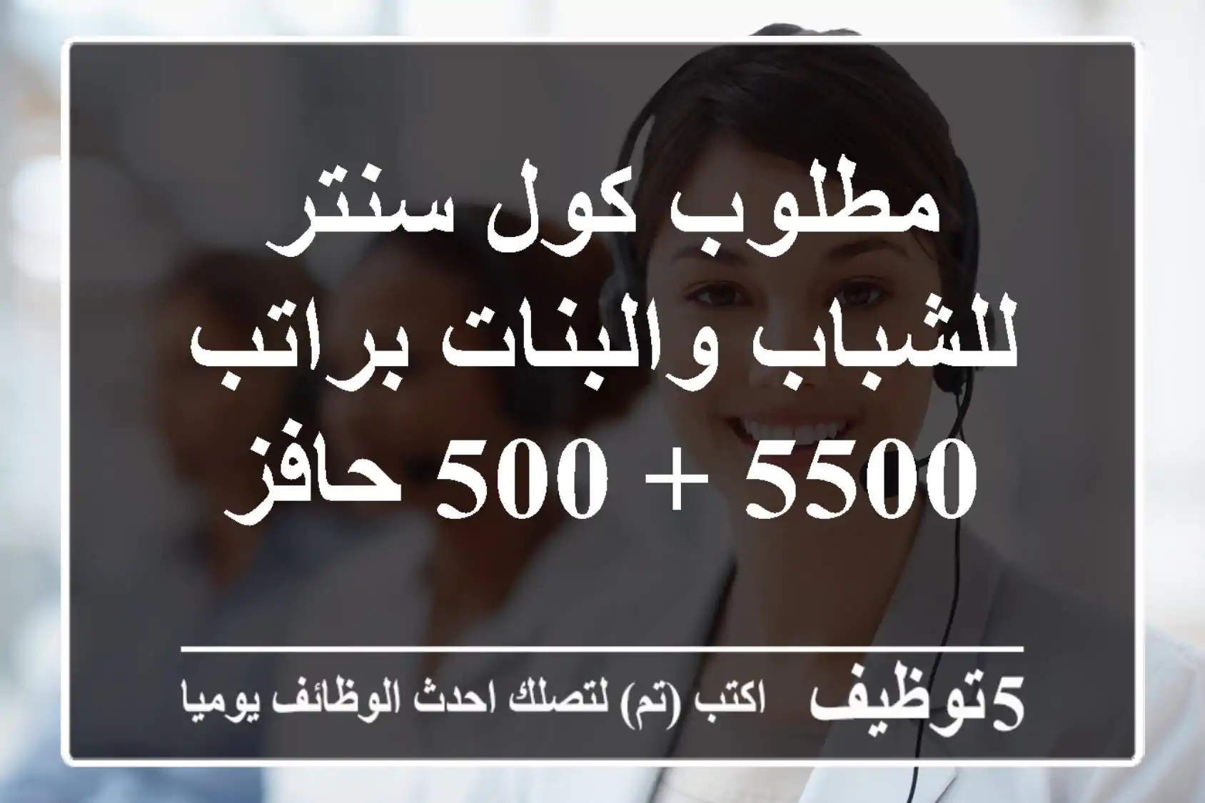 مطلوب كول سنتر للشباب والبنات براتب 5500 + 500 حافز