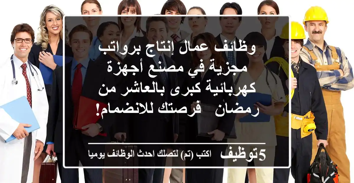 وظائف عمال إنتاج برواتب مجزية في مصنع أجهزة كهربائية كبرى بالعاشر من رمضان - فرصتك للانضمام!