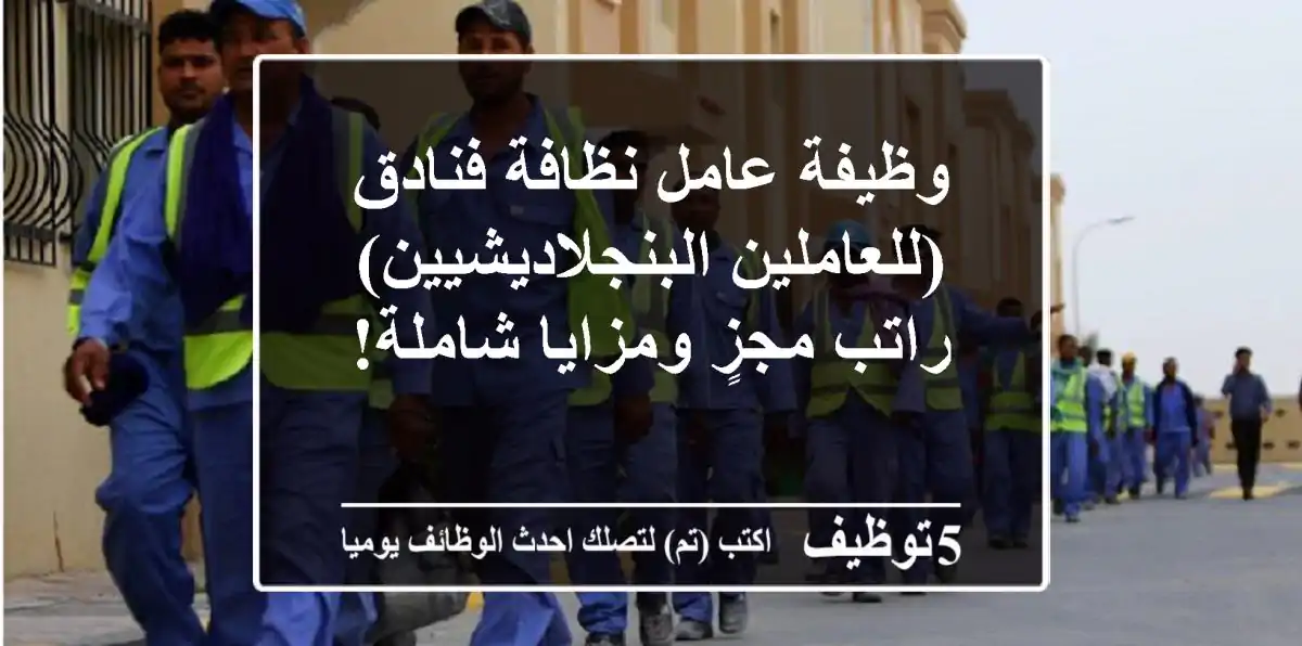 وظيفة عامل نظافة فنادق (للعاملين البنجلاديشيين) - راتب مجزٍ ومزايا شاملة!