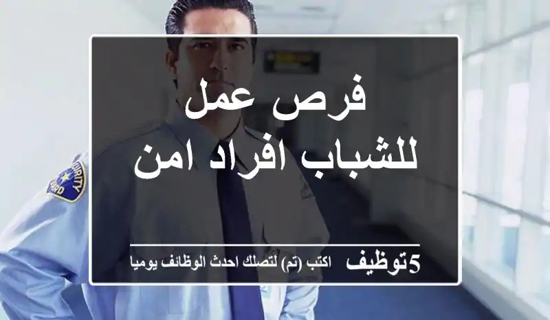 فرص عمل للشباب افراد امن