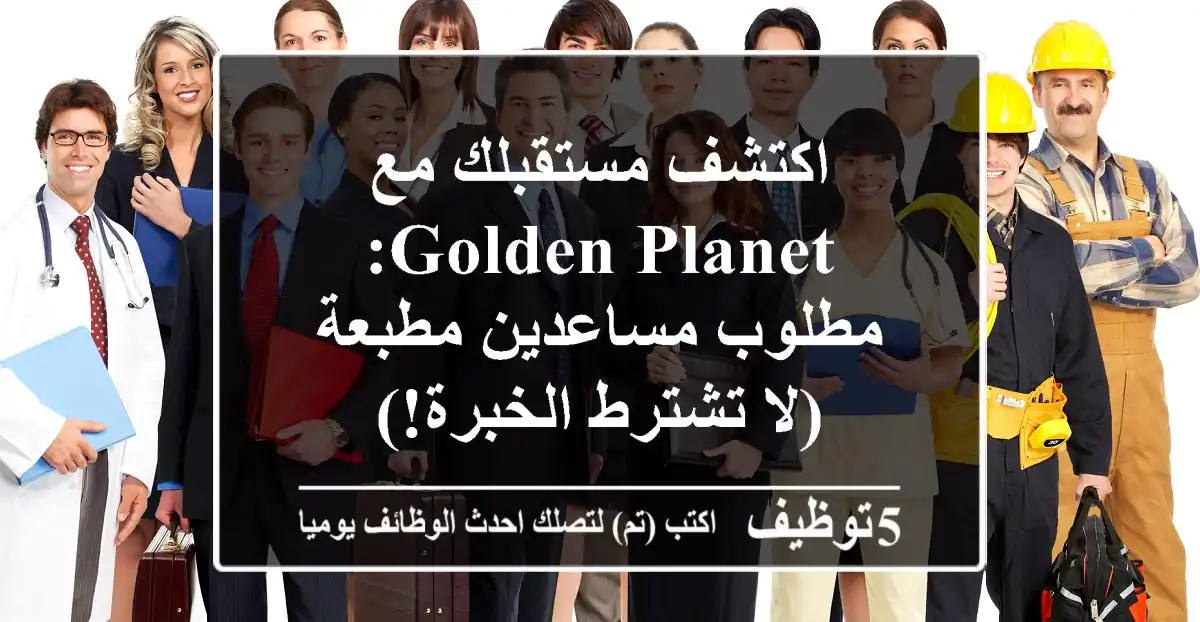 اكتشف مستقبلك مع Golden Planet: مطلوب مساعدين مطبعة (لا تشترط الخبرة!)