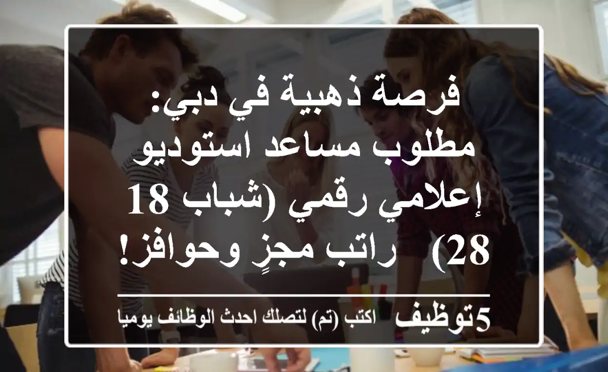 فرصة ذهبية في دبي: مطلوب مساعد استوديو إعلامي رقمي (شباب 18-28) - راتب مجزٍ وحوافز!