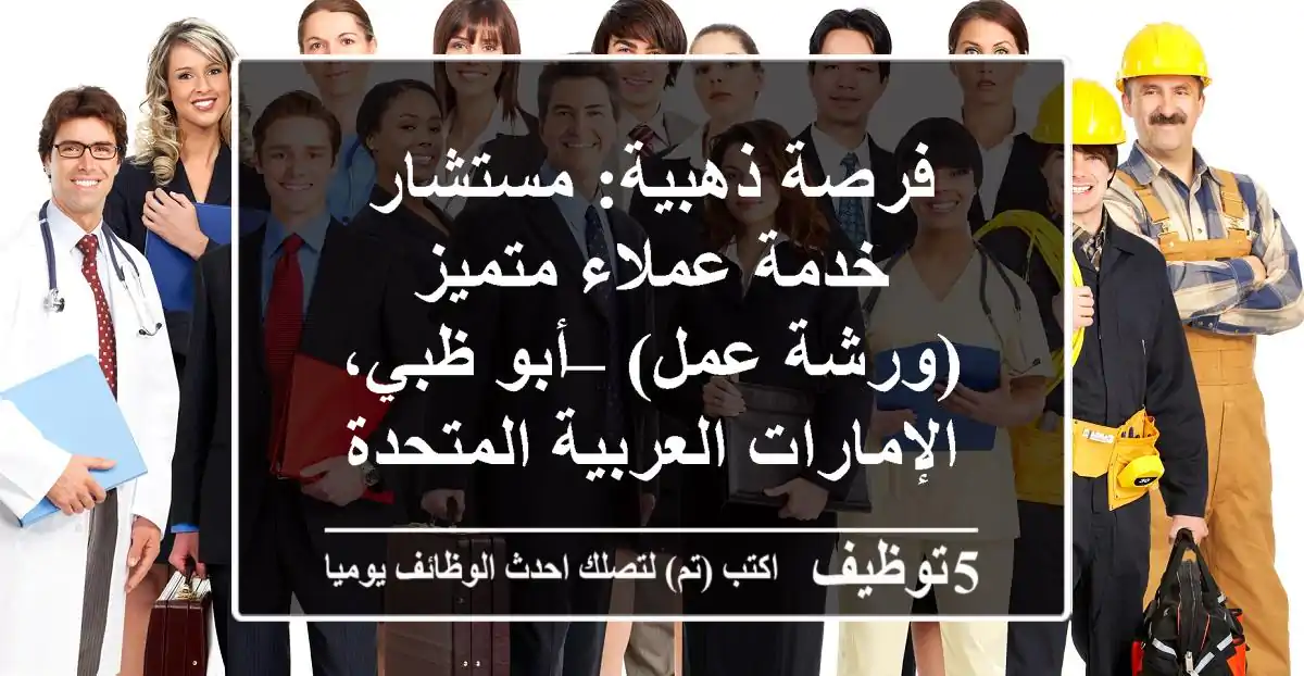 فرصة ذهبية: مستشار خدمة عملاء متميز (ورشة عمل) – أبو ظبي، الإمارات العربية المتحدة